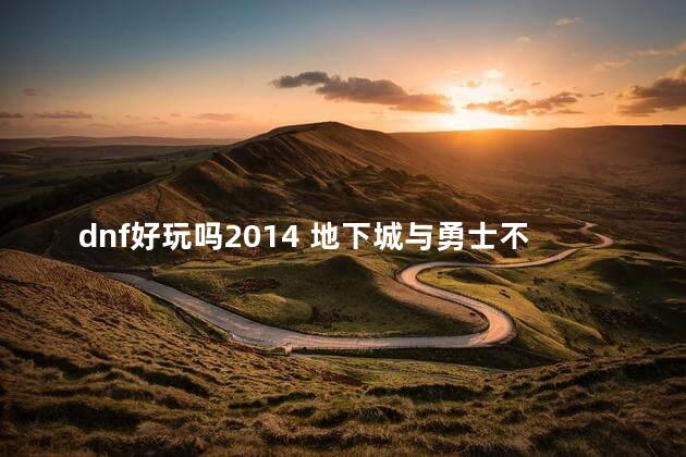dnf好玩吗2014 地下城与勇士不好玩
